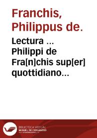 Lectura ... Philippi de Fra[n]chis sup[er] quottidiano [et] admodum versatili titulo extra de apellationi [et] nullitatibus sententiarum ...