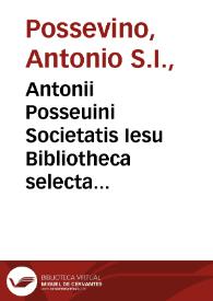 Antonii Posseuini Societatis Iesu Bibliotheca selecta qua agitur de ratione studiorum in historia, in disciplinis, in salute omnium procuranda :...