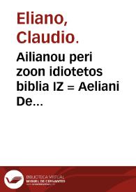 Ailianou peri zoon idiotetos biblia IZ =  Aeliani De natura animalium libri XVII