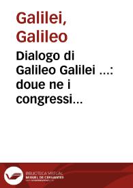 Dialogo di Galileo Galilei ... : doue ne i congressi di quattro giornate si discorre sopra i due massimi sistemi del mondo Tolemaico e Copernicano ...