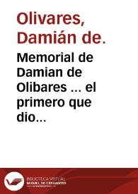 Memorial de Damian de Olibares ... el primero que dio aduitrio para que en estos Reynos ni en las Indias no entren mercadurias estrangeras ... el qual es para repressentar a su Magestad ... los daños que reciue el Reyno de su entrada ...