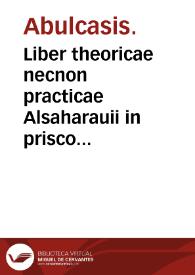 Liber theoricae necnon practicae Alsaharauii in prisco Arabum Medicorum conuentu facile principis qui vulgo Açararius dicitur iam summa diligentia...