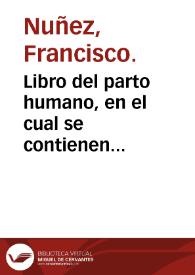 Libro del parto humano, en el cual se contienen remedios muy vtiles y vsuales para en parto dificultoso de las mugeres, con otros muchos secretos a...