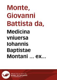 Medicina vniuersa Iohannis Baptistae Montani ... ex lectionibus eius, caeterisque opusculis ... collecta [et] in tres tomos nunc primum ... digesti