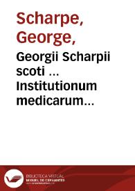 Georgii Scharpii scoti ... Institutionum medicarum pars prima, a Claudio, authoris filio ... in lucem edita ...