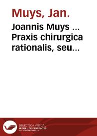 Joannis Muys ... Praxis chirurgica rationalis, seu Observationes chirurgicae secundum solida verae  philosophiae fundamenta resolutae : decas prima.