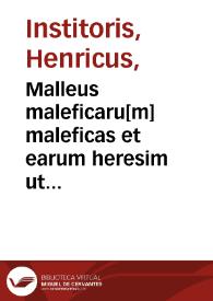 Malleus maleficaru[m] maleficas et earum heresim ut phramea patentissima conterens ...