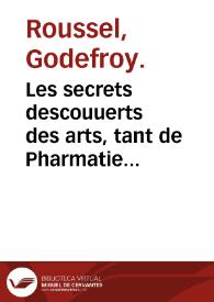 Les secrets descouuerts des arts, tant de Pharmatie que de celuy de distiller, vulgairement nommé Alchemie, ou Spargirie ...