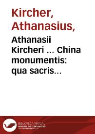 Athanasii Kircheri ... China monumentis : qua sacris quà profanis, nec non variis naturae [et] artis spectaculis, aliarumque rerum memorabilium argumentis illustrata.