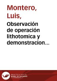 Observación de operación lithotomica y demonstracion anatomica operada, y demonstrada en el insigne hospital del el espiritu santo de calle colcheros