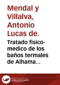 Tratado fisico-medico de los baños termales de Alhama de Guadix, que ahora llaman de Graena ...  escrito por el doct. D. Antonio Lucas de Mendal y...