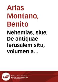 Nehemias, siue, De antiquae Ierusalem situ, volumen a Benedicto Aria Montano ... descriptum.