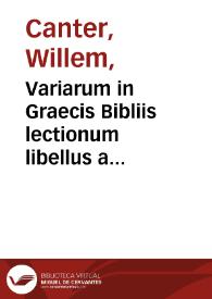 Variarum in Graecis Bibliis lectionum libellus a Gulielmo Cantero concinnatus.