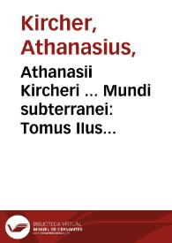 Athanasii Kircheri ... Mundi subterranei : Tomus IIus in V. libros digestus, quibus Mundi Subterranei fructus exponuntur, et quidquid tandem rarum,...