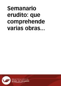 Semanario erudito : que comprehende varias obras inéditas ... de nuestros mejores autores antiguos y modernos