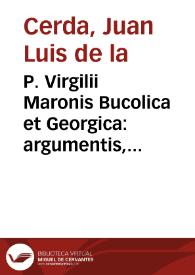 P. Virgilii Maronis Bucolica et Georgica : argumentis, Explicationibus, Notis illustrata