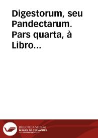 Digestorum, seu Pandectarum.  Pars quarta,  à Libro XX. vsq[ue] ad XXVIII.
