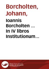 Ioannis Borcholten ... In IV libros Institutionum ciuilium D. Iustiniani commentaria