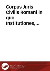 Corpus Juris Civilis Romani in quo Institutiones, Digesta ... Codex item et Novellae ... exhibentur