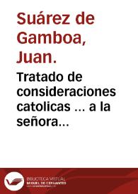 Tratado de consideraciones catolicas ... a la señora ... Francisca de Guzman y Rojas marquesa de Toral