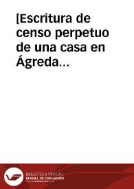 [Escritura de censo perpetuo de una casa en Ágreda llamada 'de la cal nueva', por el precio de cuatro reales y un par de gallinas cada año: lo...