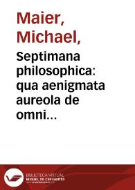 Septimana philosophica : qua aenigmata aureola de omni naturae genere à Salomone Israëlitarum sapientissimo rege, et Arabiae regina Saba, nec non...