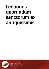 Lectiones quorundam sanctorum ex antiquissimis exemplaribus quam fidelissime excerpte.