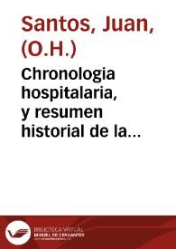 Chronologia hospitalaria, y resumen historial de la Sagrada Religion del Glorioso Patriarca San Iuan de Dios... : primera parte ...
