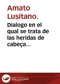 Dialogo en el qual se trata de las heridas de cabeça con el casco descubierto, donde se disputa si es mejor curar semejantes heridas con...