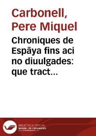 Chroniques de Espãya fins aci no diuulgades : que tracta d'ls ... reys dels gots ... y dels cotes de Barcelona e reys de Arago : ab moltes coses...
