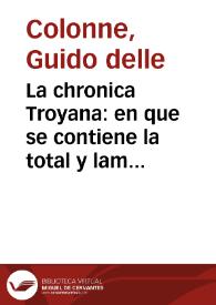 La chronica Troyana : en que se contiene la total y lamentable destruycion dela nombrada Troya
