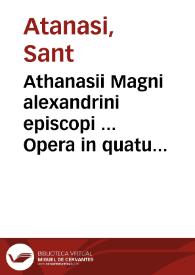 Athanasii Magni alexandrini episcopi ... Opera in quatuor tomos distributa : quorum tres sunt a Petro Nannio ... ad graecorum exemplarium fidem ... conuersi ... : quartus latina ... interpretatione ... emissus