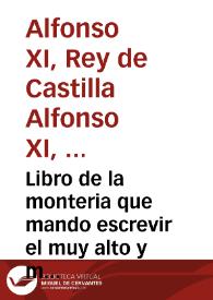 Libro de la monteria que mando escrevir el muy alto y muy poderoso Rey Don Alonso de Castilla y de Leon, vltimo deste nombre
