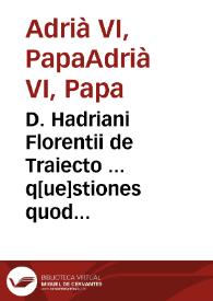 D. Hadriani Florentii de Traiecto ... q[ue]stiones quodlibeticae XII argutissime iuxta atq[ue] doctissime. Item ... Ioannis Brirdi ... Quaestiones item Quodlibeticae V ...