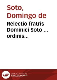 Relectio fratris Dominici Soto ... ordinis Praedicatoru ... De ratione tegedi & detegendi secretum