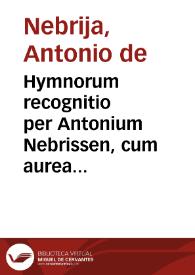 Hymnorum recognitio per Antonium Nebrissen, cum aurea illorum expositione, Et Orationes quae in vniuersali Ecclesia decantantur ...