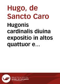 Hugonis cardinalis diuina expositio in altos quattuor euangeliorum apices ...
