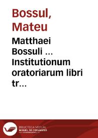 Matthaei Bossuli ... Institutionum oratoriarum libri tres ...
