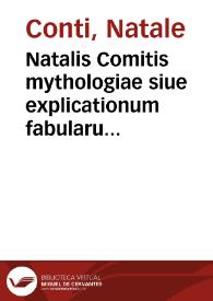 Natalis Comitis mythologiae siue explicationum fabularum libri X : in quibus omnia prope naturalis et moralis philosophia dogmata contenta fuisse...