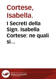 I Secreti della Sign. Isabella Cortese : ne quali si contengono cose minerale, medicinali, artificiose & alchimiche et molte de l'arte...