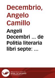 Angeli Decembri ... de Politia literaria libri septe : multa & varia eruditione referti : ante annos centum scripti