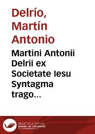 Martini Antonii Delrii ex Societate Iesu Syntagma tragoediae Latinae in tres partes distinctum ...