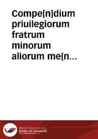 Compe[n]dium priuilegiorum fratrum minorum aliorum me[n]dicantiu[m] cum multis additionibus ... ab eodem auctore secundo editum
