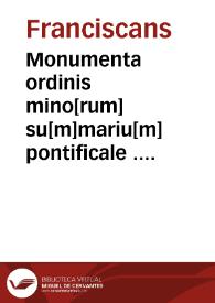 Monumenta ordinis mino[rum] su[m]mariu[m] pontificale ... Secu[n]dus tractat[us] huius libri in quo co[n]tine[n]t declaratio[n]e regule nostre ...