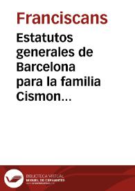 Estatutos generales de Barcelona para la familia Cismontana, de la Orden de ... S. Francisco : los quales ... fueron reformados y de nueuo recopilados ... y aprobados ... en el año 1583