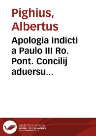 Apologia indicti a Paulo III Ro. Pont. Concilij aduersus Lutheranae confoederationis rationes plerasque, quibusd eidem detrahunt, nuper in orbem...