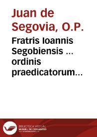 Fratris Ioannis Segobiensis ... ordinis praedicatorum De praedicatione evangelica, libri quatuor : Vbi de forma studendi, atque docendi Scripturam...