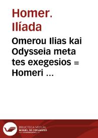 Omerou Ilias kai Odysseia meta tes exegesios = : Homeri Ilias et Vlyssea cum interpretatione : ...  Variae lectioni in utroq[ue] opere, annotatio