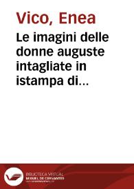 Le imagini delle donne auguste intagliate in istampa di rame ; con le vite, et ispositioni di Enea Vico sopra i riversi delle loro medaglie antiche...