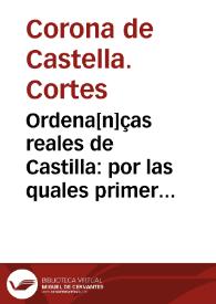 Ordena[n]ças reales de Castilla : por las quales primeramente se han de librar todos los pleytos ciuiles [y] criminales ... Nueuame[n]te corregidas...